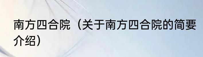 南方四合院（关于南方四合院的简要介绍）