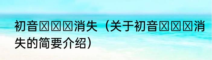初音ミクの消失（关于初音ミクの消失的简要介绍）