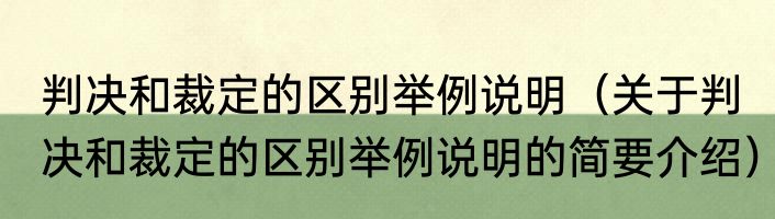 判决和裁定的区别举例说明（关于判决和裁定的区别举例说明的简要介绍）
