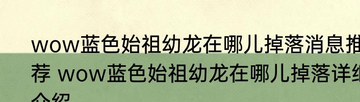 wow蓝色始祖幼龙在哪儿掉落消息推荐 wow蓝色始祖幼龙在哪儿掉落详细介绍
