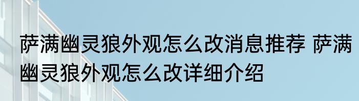 萨满幽灵狼外观怎么改消息推荐 萨满幽灵狼外观怎么改详细介绍