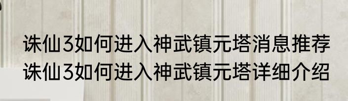 诛仙3如何进入神武镇元塔消息推荐 诛仙3如何进入神武镇元塔详细介绍
