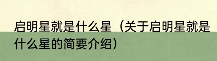 启明星就是什么星(关于启明星就是什么星的简要介绍)