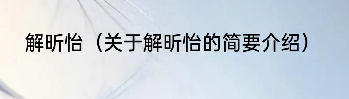 解昕怡（关于解昕怡的简要介绍）