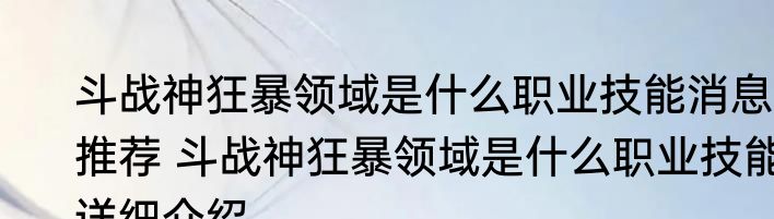 斗战神狂暴领域是什么职业技能消息推荐 斗战神狂暴领域是什么职业技能详细介绍