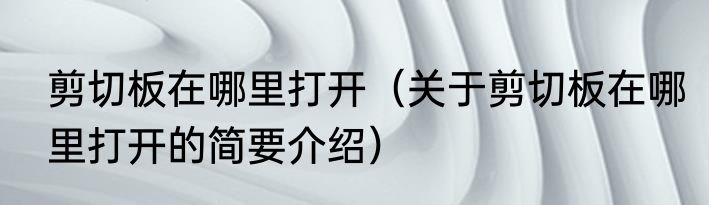 剪切板在哪里打开（关于剪切板在哪里打开的简要介绍）