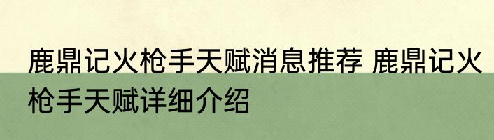 鹿鼎记火枪手天赋消息推荐 鹿鼎记火枪手天赋详细介绍