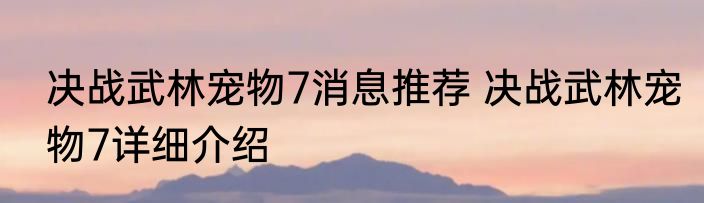 决战武林宠物7消息推荐 决战武林宠物7详细介绍