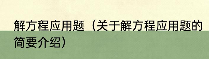 解方程应用题（关于解方程应用题的简要介绍）
