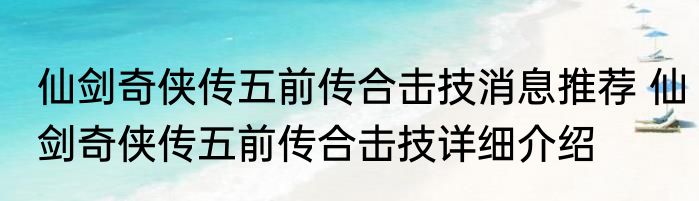 仙剑奇侠传五前传合击技消息推荐 仙剑奇侠传五前传合击技详细介绍