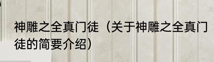 神雕之全真门徒（关于神雕之全真门徒的简要介绍）