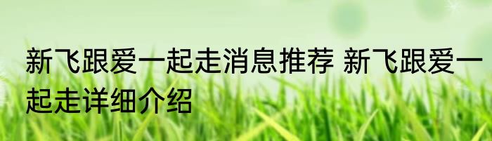 新飞跟爱一起走消息推荐 新飞跟爱一起走详细介绍