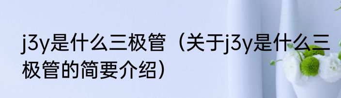 j3y是什么三极管（关于j3y是什么三极管的简要介绍）