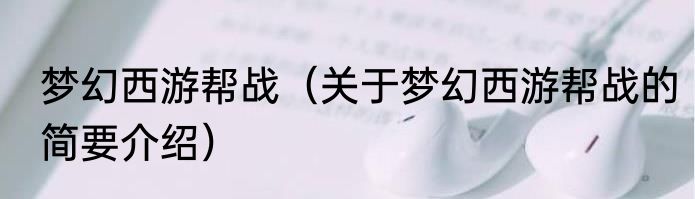 梦幻西游帮战（关于梦幻西游帮战的简要介绍）
