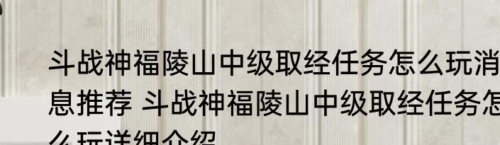 斗战神福陵山中级取经任务怎么玩消息推荐 斗战神福陵山中级取经任务怎么玩详细介绍