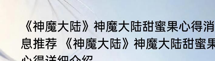 《神魔大陆》神魔大陆甜蜜果心得消息推荐 《神魔大陆》神魔大陆甜蜜果心得详细介绍