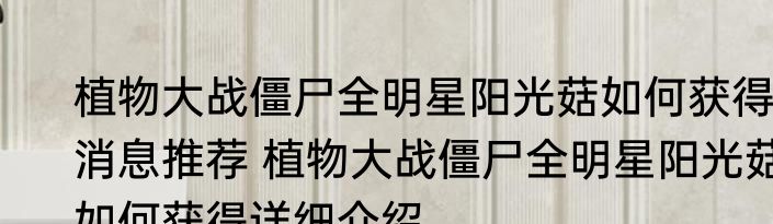植物大战僵尸全明星阳光菇如何获得消息推荐 植物大战僵尸全明星阳光菇如何获得详细介绍