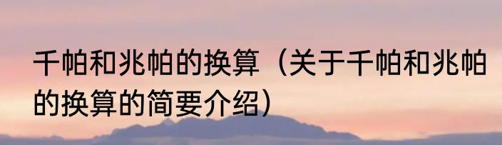 千帕和兆帕的换算（关于千帕和兆帕的换算的简要介绍）