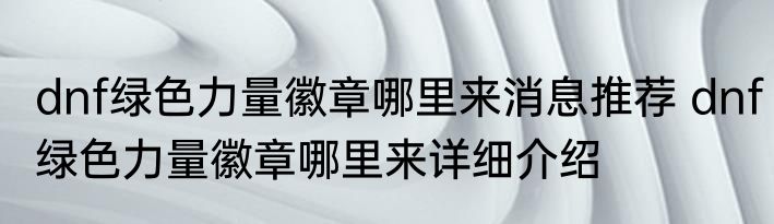 dnf绿色力量徽章哪里来消息推荐 dnf绿色力量徽章哪里来详细介绍