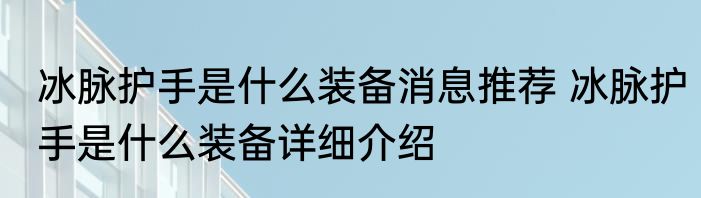 冰脉护手是什么装备消息推荐 冰脉护手是什么装备详细介绍