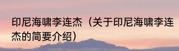 印尼海啸李连杰（关于印尼海啸李连杰的简要介绍）