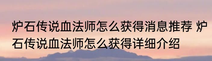 炉石传说血法师怎么获得消息推荐 炉石传说血法师怎么获得详细介绍