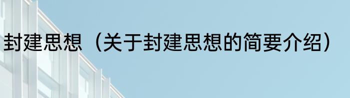 封建思想（关于封建思想的简要介绍）