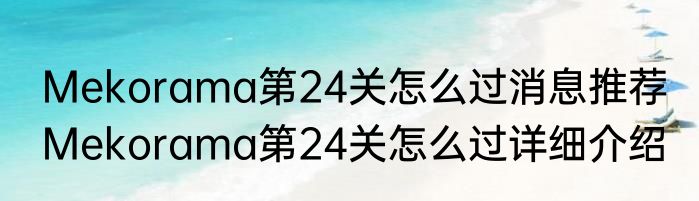 Mekorama第24关怎么过消息推荐 Mekorama第24关怎么过详细介绍