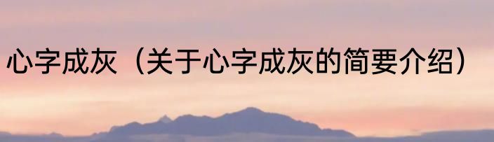心字成灰（关于心字成灰的简要介绍）