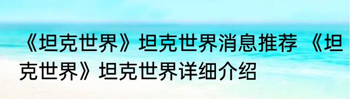 《坦克世界》坦克世界消息推荐 《坦克世界》坦克世界详细介绍