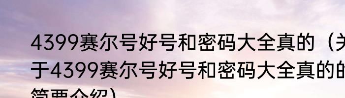 4399赛尔号好号和密码大全真的（关于4399赛尔号好号和密码大全真的的简要介绍）