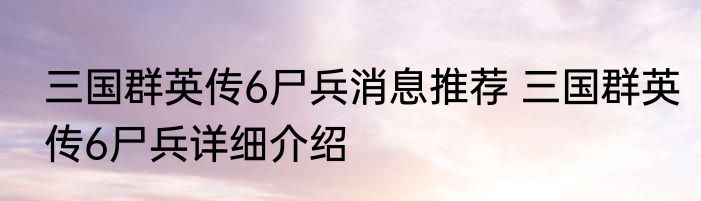 三国群英传6尸兵消息推荐 三国群英传6尸兵详细介绍
