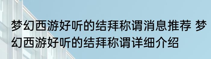 梦幻西游好听的结拜称谓消息推荐 梦幻西游好听的结拜称谓详细介绍