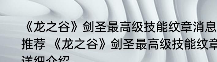 《龙之谷》剑圣最高级技能纹章消息推荐 《龙之谷》剑圣最高级技能纹章详细介绍