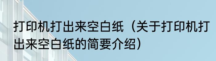 打印机打出来空白纸（关于打印机打出来空白纸的简要介绍）