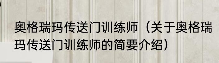 奥格瑞玛传送门训练师（关于奥格瑞玛传送门训练师的简要介绍）
