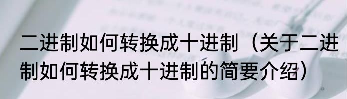 二进制如何转换成十进制（关于二进制如何转换成十进制的简要介绍）