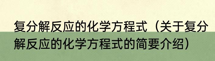 复分解反应的化学方程式（关于复分解反应的化学方程式的简要介绍）