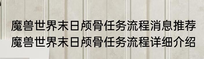 魔兽世界末日颅骨任务流程消息推荐 魔兽世界末日颅骨任务流程详细介绍