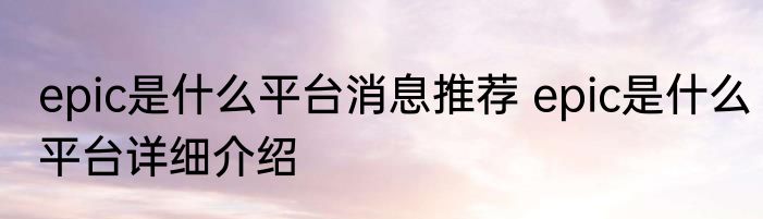 epic是什么平台消息推荐 epic是什么平台详细介绍