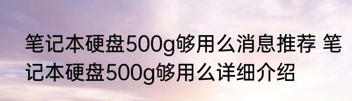 笔记本硬盘500g够用么消息推荐 笔记本硬盘500g够用么详细介绍
