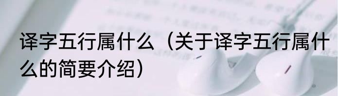 译字五行属什么（关于译字五行属什么的简要介绍）