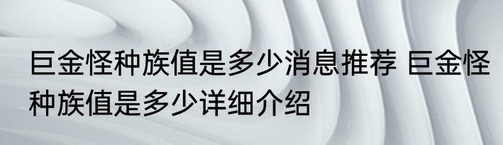巨金怪种族值是多少消息推荐 巨金怪种族值是多少详细介绍