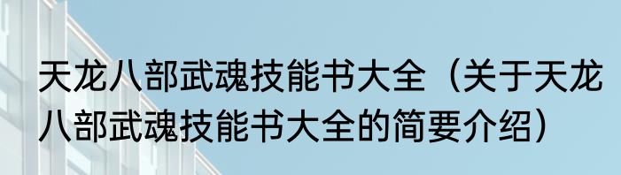 天龙八部武魂技能书大全（关于天龙八部武魂技能书大全的简要介绍）