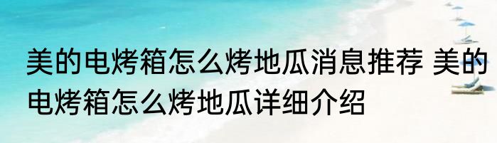 美的电烤箱怎么烤地瓜消息推荐 美的电烤箱怎么烤地瓜详细介绍