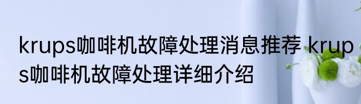 krups咖啡机故障处理消息推荐 krups咖啡机故障处理详细介绍