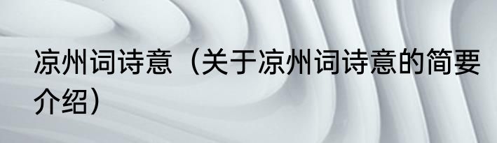 凉州词诗意（关于凉州词诗意的简要介绍）