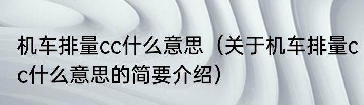机车排量cc什么意思（关于机车排量cc什么意思的简要介绍）