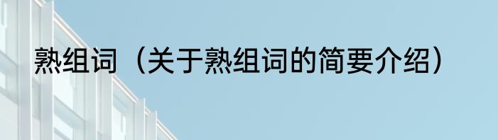 熟组词（关于熟组词的简要介绍）