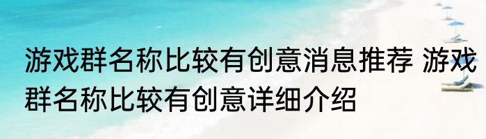 游戏群名称比较有创意消息推荐 游戏群名称比较有创意详细介绍